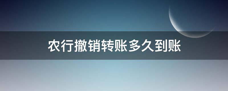 农行撤销转账多久到账（农行自助转账撤销多久到账）