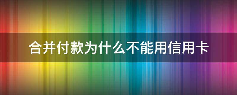 合并付款为什么不能用信用卡 双十一合并付款不能信用卡吗