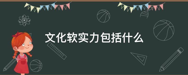 文化软实力包括什么 一个国家的文化软实力包括什么