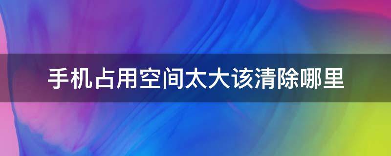 手机占用空间太大该清除哪里 oppo手机占用空间太大该清除哪里