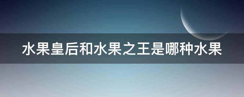 水果皇后和水果之王是哪种水果 水果之王与水果皇后