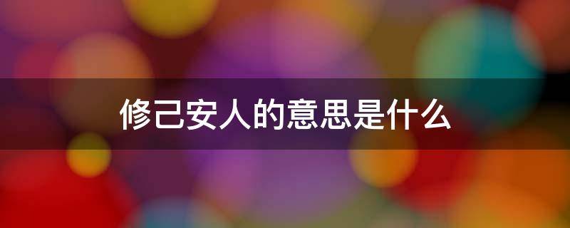 修己安人的意思是什么 以事修人,修己安人是什么意思