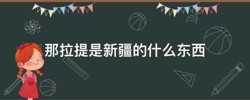 那拉提是新疆的什么东西 新疆的那拉提是什么东东