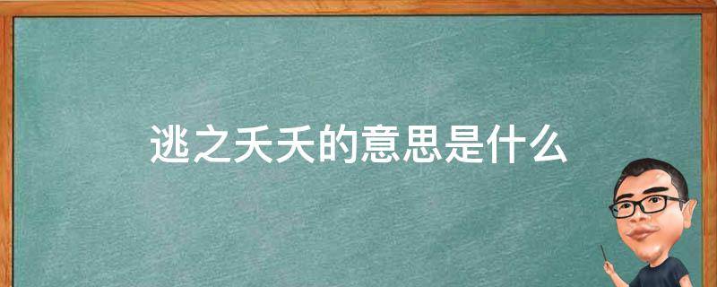 逃之夭夭的意思是什么 逃之夭夭的意思是什么(最佳答案