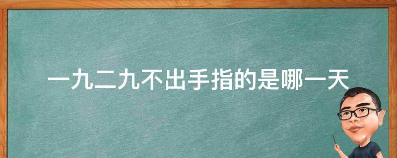 一九二九不出手指的是哪一天（一九二九不出手是几天）