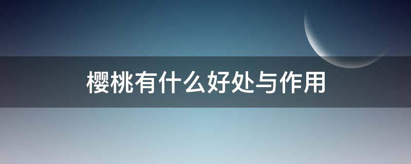 樱桃有什么好处与作用（樱桃有什么好处呢）