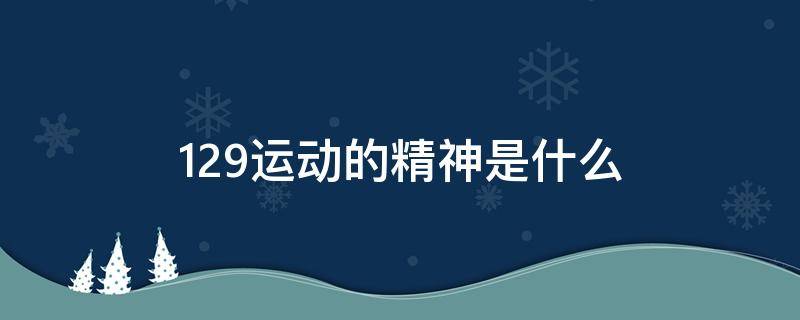 129运动的精神是什么 129运动的精神内涵
