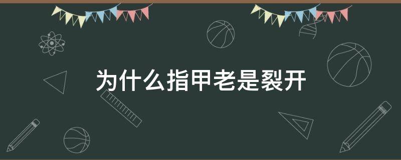 为什么指甲老是裂开 为什么指甲总是裂开