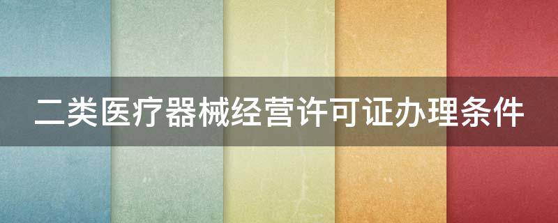 二类医疗器械经营许可证办理条件 二类医疗器械经营许可证办理条件的质量管理人员