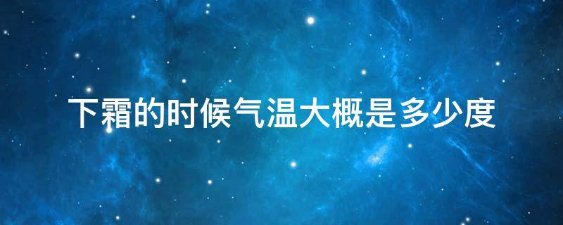 下霜的时候气温大概是多少度 最低气温几度下霜