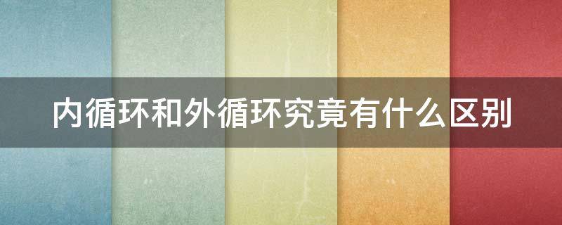 内循环和外循环究竟有什么区别 内循环跟外循环有什么区别