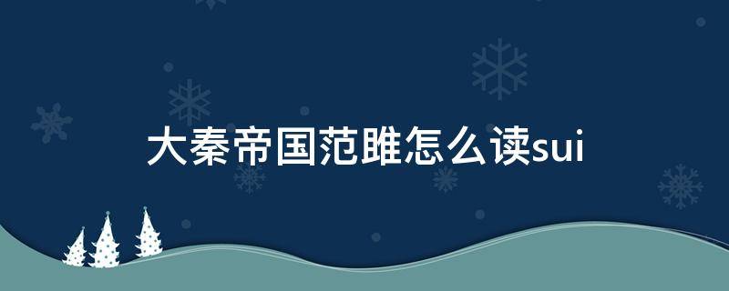 大秦帝国范雎怎么读sui（秦朝范雎读音）