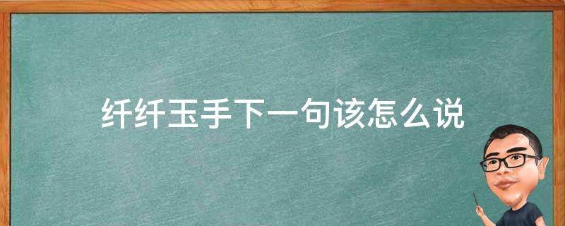 纤纤玉手下一句该怎么说 纤纤玉手怎么写