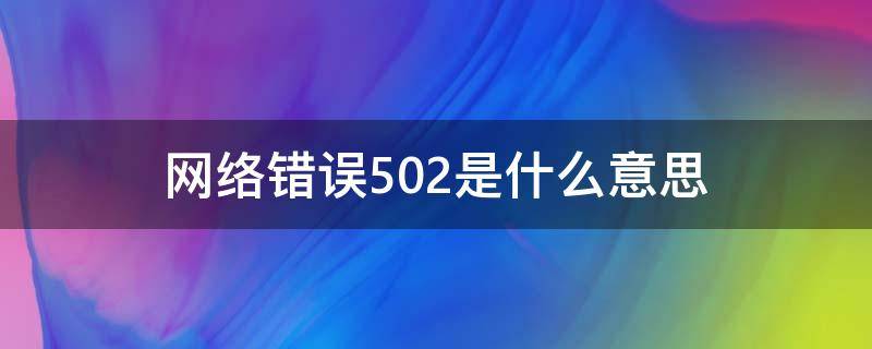 网络错误502是什么意思（网络错误502什么情况）