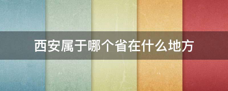 西安属于哪个省在什么地方（西安属于哪个省份）