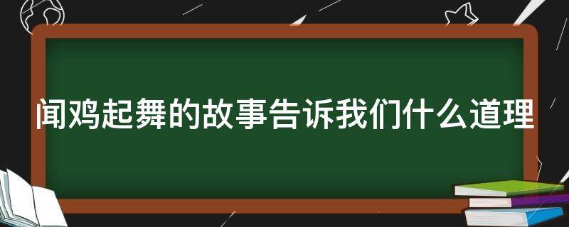 闻鸡起舞的故事告诉我们什么道理 闻鸡起舞的故事告诉我们什么道理100字