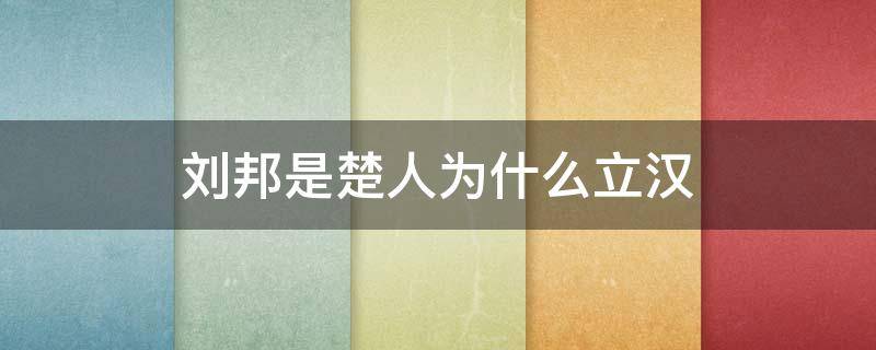 刘邦是楚人为什么立汉 刘邦是楚国人为什么建立汉朝而不是楚朝