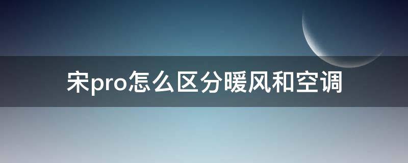 宋pro怎么区分暖风和空调（宋pro怎么开暖风）