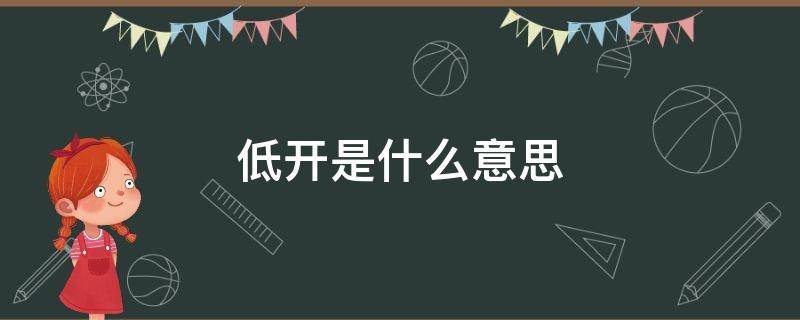 低开是什么意思 高开低开是什么意思