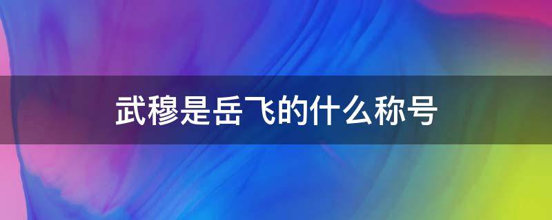 武穆是岳飞的什么称号 岳飞武穆是什么意思