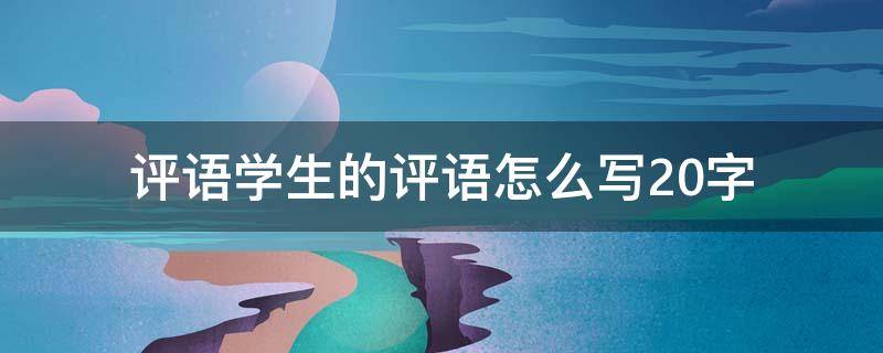 评语学生的评语怎么写20字（评语学生的评语怎么写20字高中班主任）