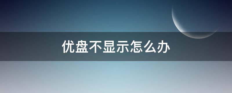 优盘不显示怎么办 手机连接优盘不显示怎么办