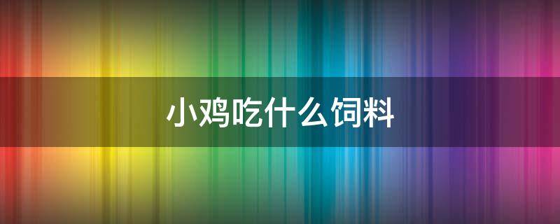 小鸡吃什么饲料（一个多月的小鸡吃什么饲料）