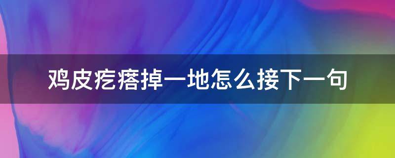 鸡皮疙瘩掉一地怎么接下一句（女孩子说鸡皮疙瘩掉一地怎么回）