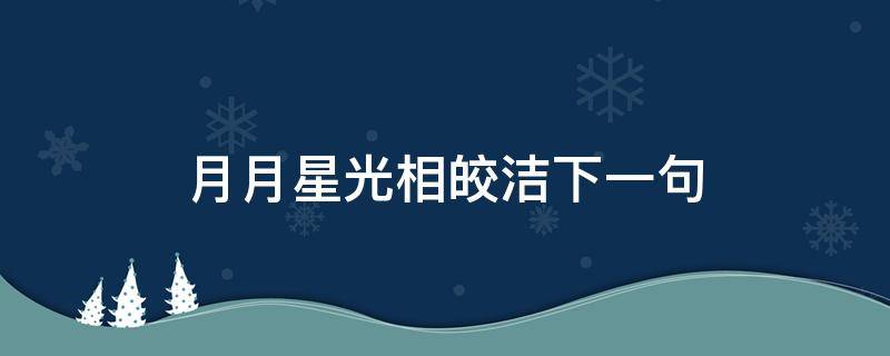 月月星光相皎洁下一句 月皎皎的月光什么意思