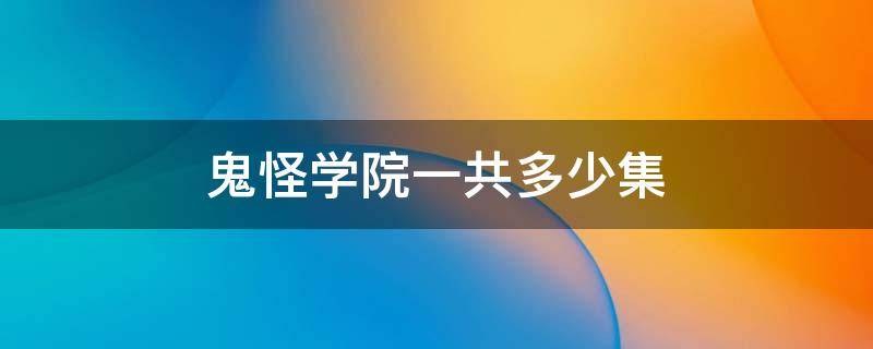 鬼怪学院一共多少集（鬼怪学院完整版在哪看）