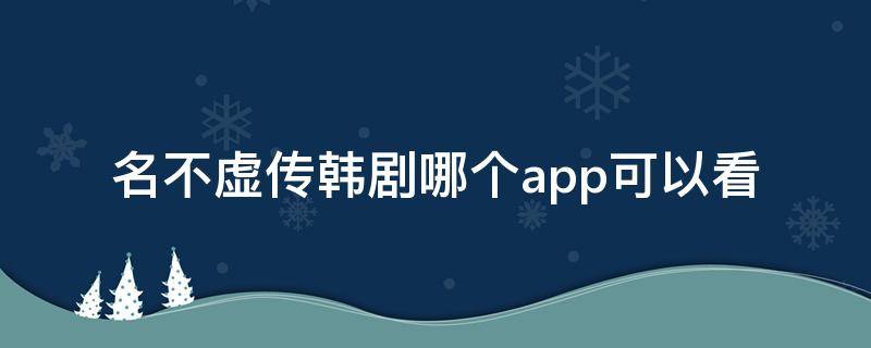 名不虚传韩剧哪个app可以看 名不虚传电视剧韩剧网