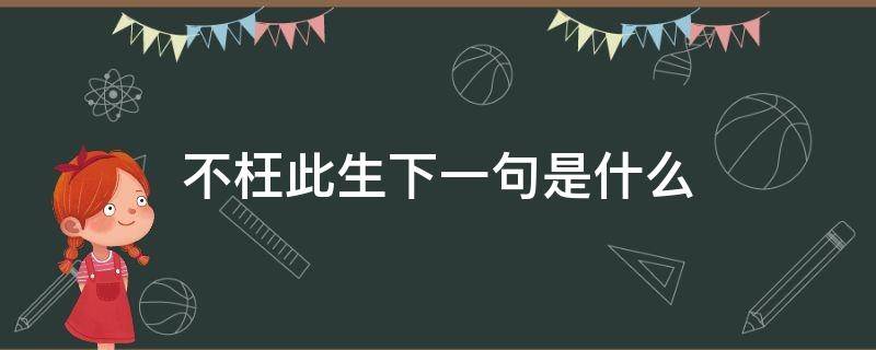 不枉此生下一句是什么 不枉此一生上句是什么