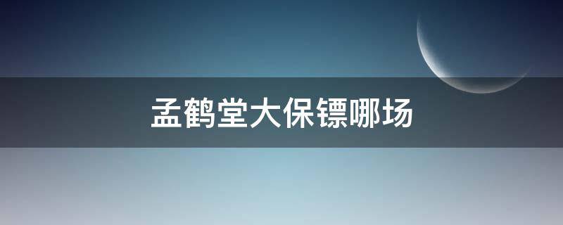 孟鹤堂大保镖哪场（孟鹤堂大保镖相声台词）