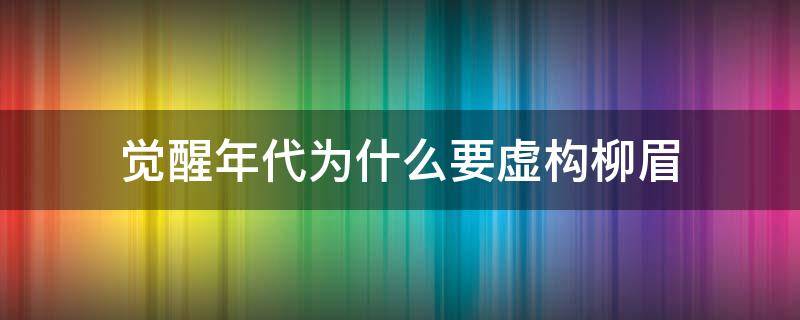 觉醒年代为什么要虚构柳眉 觉醒年代里柳眉后来怎么样了