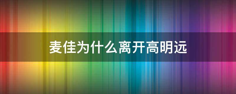 麦佳为什么离开高明远 麦佳为什么要留在高明远身边