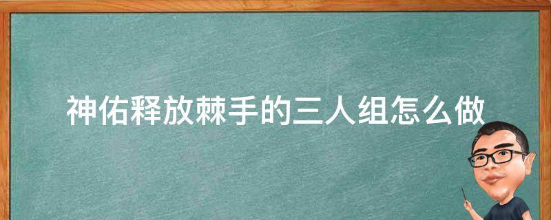 神佑释放棘手的三人组怎么做（神佑释放剧情流程）