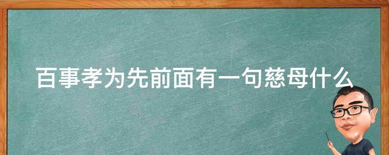 百事孝为先前面有一句慈母什么（百善孝为先前面的一句是什么）