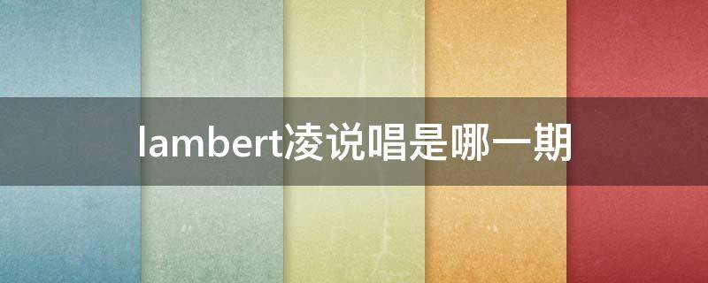 lambert凌说唱是哪一期 说唱听我的lambert啥时候唱的