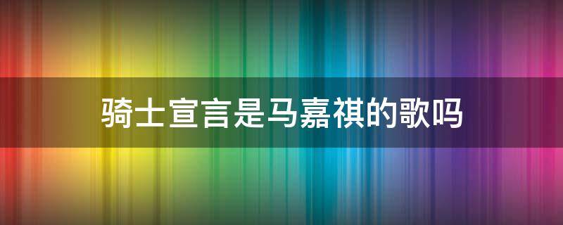 骑士宣言是马嘉祺的歌吗（黑暗骑士马嘉祺歌词）