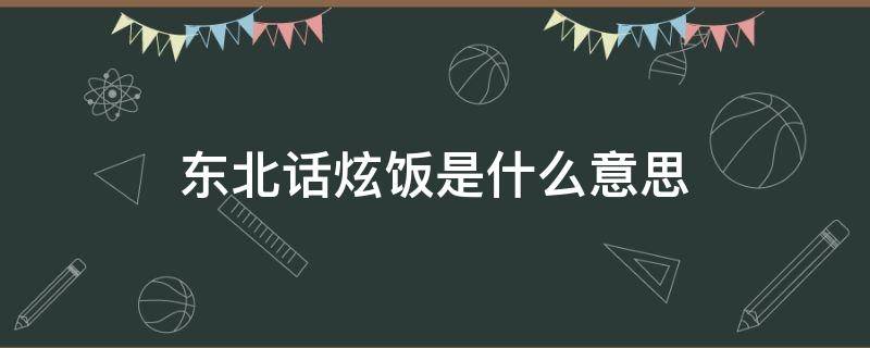 东北话炫饭是什么意思（绚饭是东北话么）