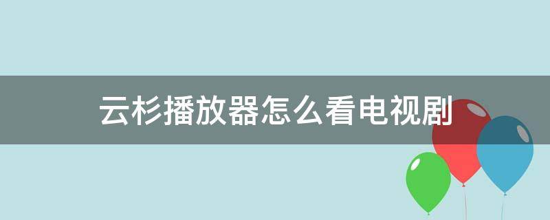 云杉播放器怎么看电视剧（云杉播放器怎么看不了了）