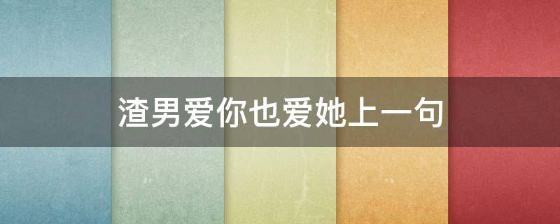 渣男爱你也爱她上一句 渣男一句我爱你下一句