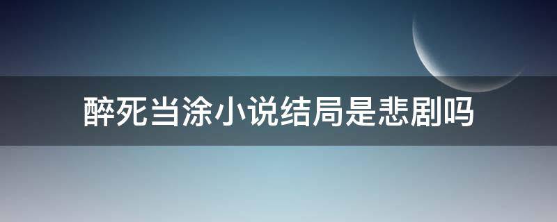 醉死当涂小说结局是悲剧吗 醉死当涂小说结局是什么