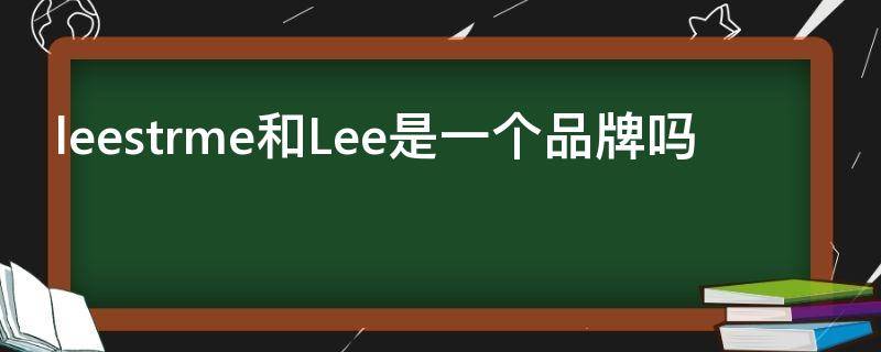 leestrme和Lee是一个品牌吗 leestrme和Lee是一个品牌吗