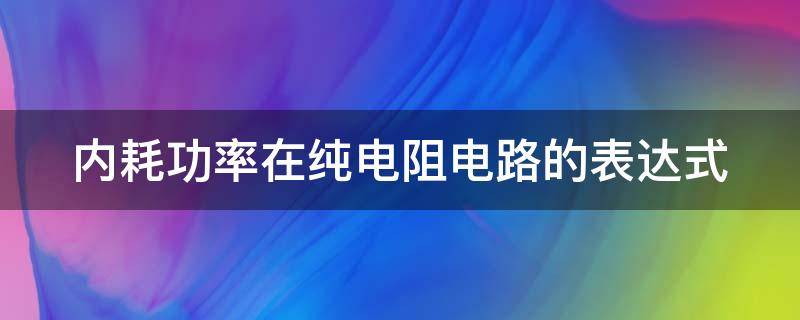 内耗功率在纯电阻电路的表达式 内外电路电阻相等时,输出功率最大