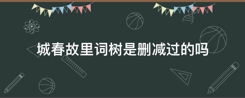 城春故里词树是删减过的吗（城春故里词树最新章节）