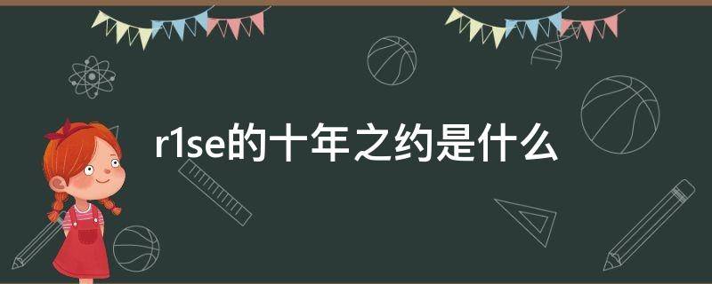 r1se的十年之约是什么（r1se的十年之约是什么意思）