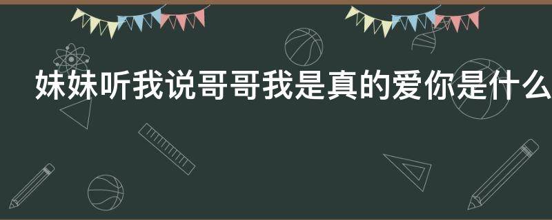 妹妹听我说哥哥我是真的爱你是什么歌