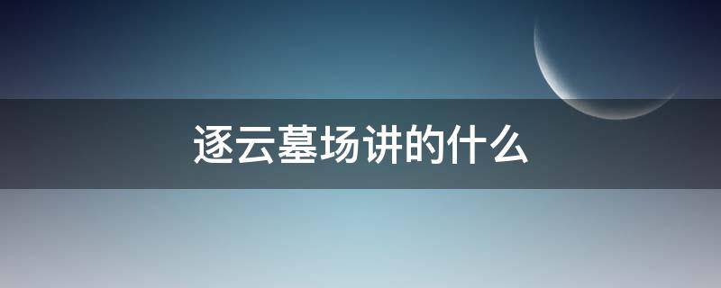 逐云墓场讲的什么（逐云墓场原型）