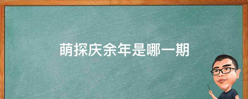 萌探庆余年是哪一期 萌探探探案庆余年黄子韬